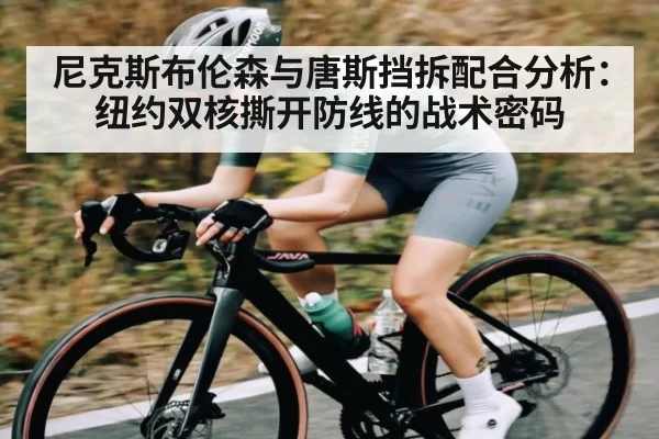 尼克斯布伦森与唐斯挡拆配合分析：纽约双核撕开防线的战术密码